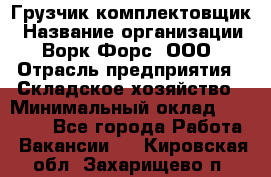 Грузчик-комплектовщик › Название организации ­ Ворк Форс, ООО › Отрасль предприятия ­ Складское хозяйство › Минимальный оклад ­ 23 000 - Все города Работа » Вакансии   . Кировская обл.,Захарищево п.